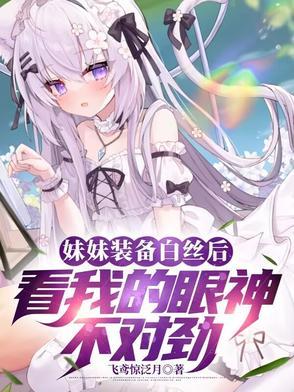 妹妹装备白丝后看我的眼神不对劲65章