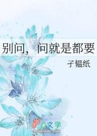 问就是都要 孑韫纸