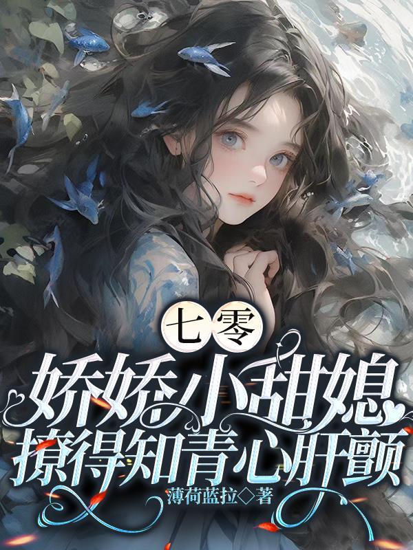七零娇娇小甜媳撩得知青心肝颤 七零娇娇小甜媳撩得知青心肝颤