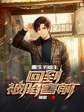 重生1983回到被陷害前全文阅读 重生1983回到被陷害前全文阅读