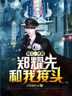 特工开局郑耀先和我接头TXT 特工开局郑耀先和我接头TXT