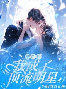破产后我成了顶流红甘泉 破产后我成了顶流红甘泉