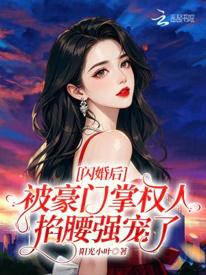 闪婚后我被大佬宠坏了免费阅读 闪婚后我被大佬宠坏了免费阅读