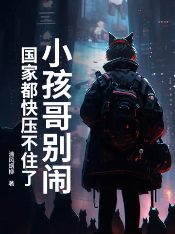 小孩哥别闹!国家都快压不住了 清风烟柳 小孩哥别闹!国家都快压不住了 清风烟柳