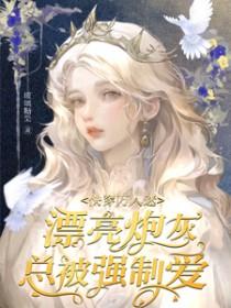 快穿万人迷漂亮炮灰总被强制爱gl 快穿万人迷漂亮炮灰总被强制爱gl