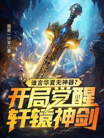谁言华夏无神器?开局觉醒轩辕神剑! 谁言华夏无神器?开局觉醒轩辕神剑!
